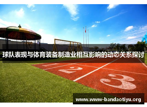 球队表现与体育装备制造业相互影响的动态关系探讨 球队表现与体育装备制造业相互影响的动态关系探讨