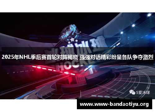 2025年NHL季后赛首轮对阵揭晓 强强对话精彩纷呈各队争夺激烈 2025年NHL季后赛首轮对阵揭晓 强强对话精彩纷呈各队争夺激烈
