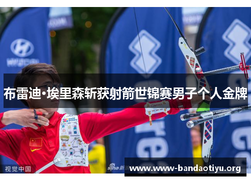 布雷迪·埃里森斩获射箭世锦赛男子个人金牌 布雷迪·埃里森斩获射箭世锦赛男子个人金牌