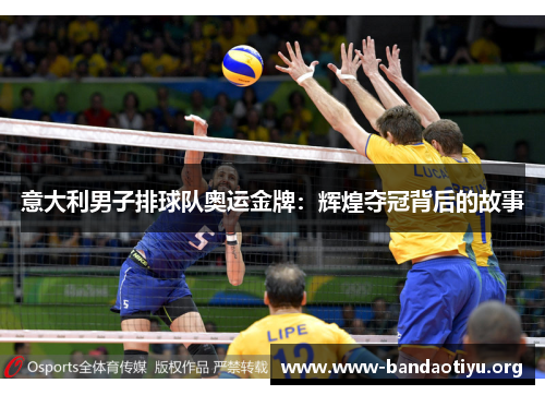 意大利男子排球队奥运金牌:辉煌夺冠背后的故事 意大利男子排球队奥运金牌:辉煌夺冠背后的故事