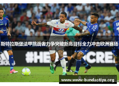 斯特拉斯堡法甲挑战者力争突破新高目标全力冲击欧洲赛场 斯特拉斯堡法甲挑战者力争突破新高目标全力冲击欧洲赛场