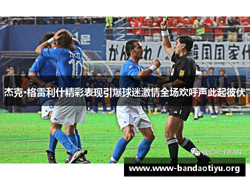 杰克·格雷利什精彩表现引爆球迷激情全场欢呼声此起彼伏 杰克·格雷利什精彩表现引爆球迷激情全场欢呼声此起彼伏