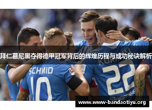 拜仁慕尼黑夺得德甲冠军背后的辉煌历程与成功秘诀解析 拜仁慕尼黑夺得德甲冠军背后的辉煌历程与成功秘诀解析