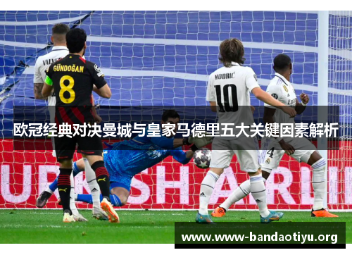 欧冠经典对决曼城与皇家马德里五大关键因素解析 欧冠经典对决曼城与皇家马德里五大关键因素解析