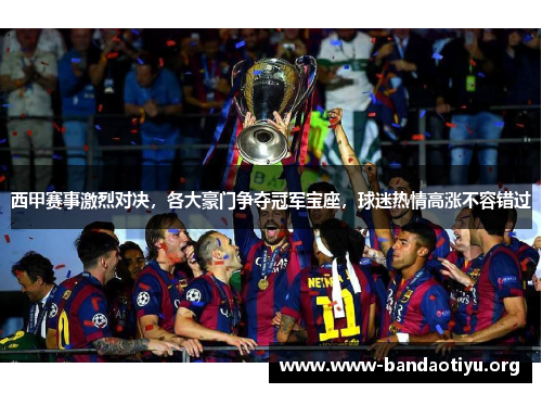 西甲赛事激烈对决,各大豪门争夺冠军宝座,球迷热情高涨不容错过 西甲赛事激烈对决,各大豪门争夺冠军宝座,球迷热情高涨不容错过