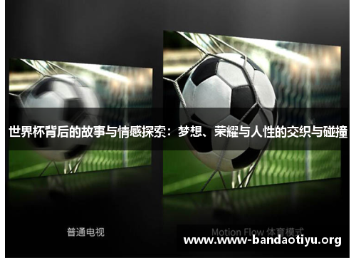 世界杯背后的故事与情感探索:梦想、荣耀与人性的交织与碰撞 世界杯背后的故事与情感探索:梦想、荣耀与人性的交织与碰撞