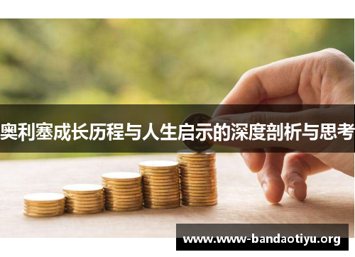 奥利塞成长历程与人生启示的深度剖析与思考