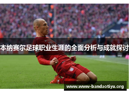 本纳赛尔足球职业生涯的全面分析与成就探讨 本纳赛尔足球职业生涯的全面分析与成就探讨