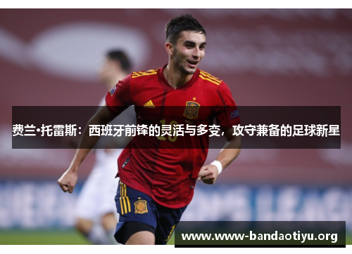 费兰·托雷斯:西班牙前锋的灵活与多变,攻守兼备的足球新星 费兰·托雷斯:西班牙前锋的灵活与多变,攻守兼备的足球新星