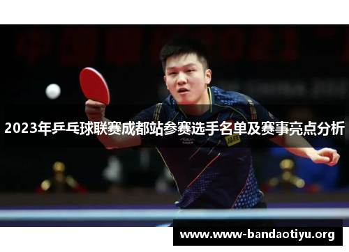 2023年乒乓球联赛成都站参赛选手名单及赛事亮点分析 2023年乒乓球联赛成都站参赛选手名单及赛事亮点分析
