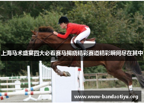 上海马术盛宴四大必看赛马揭晓精彩赛道精彩瞬间尽在其中 上海马术盛宴四大必看赛马揭晓精彩赛道精彩瞬间尽在其中