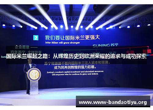 国际米兰崛起之路:从辉煌历史到欧洲荣耀的追求与成功探索 国际米兰崛起之路:从辉煌历史到欧洲荣耀的追求与成功探索