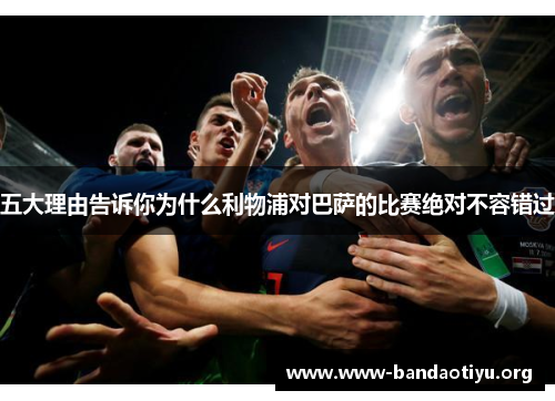 五大理由告诉你为什么利物浦对巴萨的比赛绝对不容错过 五大理由告诉你为什么利物浦对巴萨的比赛绝对不容错过