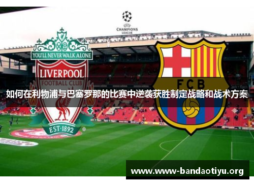 如何在利物浦与巴塞罗那的比赛中逆袭获胜制定战略和战术方案
