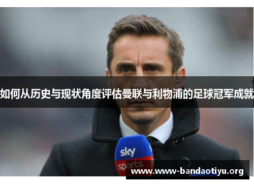 如何从历史与现状角度评估曼联与利物浦的足球冠军成就