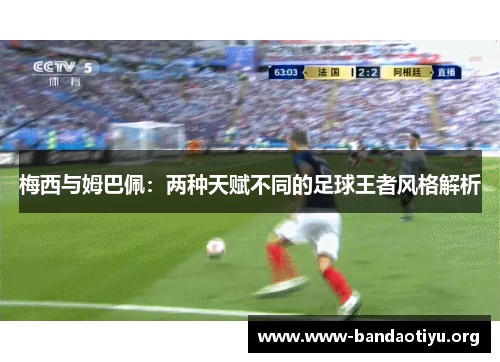 梅西与姆巴佩:两种天赋不同的足球王者风格解析 梅西与姆巴佩:两种天赋不同的足球王者风格解析