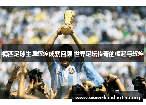 梅西足球生涯辉煌成就回顾 世界足坛传奇的崛起与辉煌 梅西足球生涯辉煌成就回顾 世界足坛传奇的崛起与辉煌