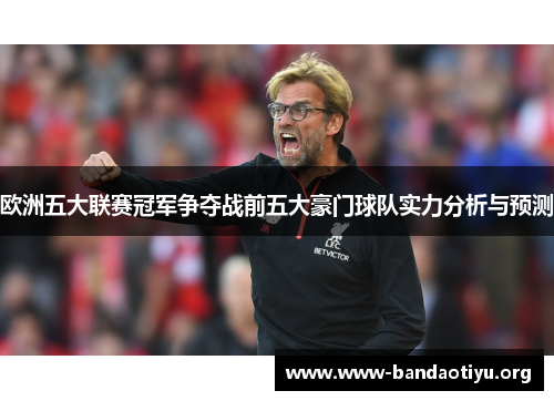 欧洲五大联赛冠军争夺战前五大豪门球队实力分析与预测 欧洲五大联赛冠军争夺战前五大豪门球队实力分析与预测