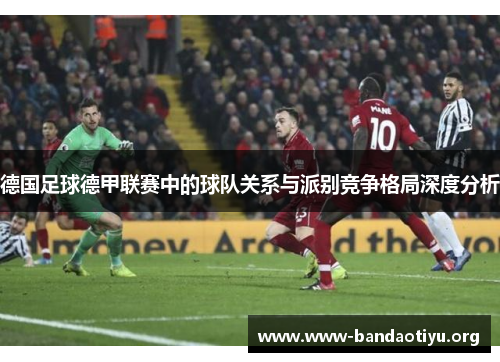 德国足球德甲联赛中的球队关系与派别竞争格局深度分析 德国足球德甲联赛中的球队关系与派别竞争格局深度分析