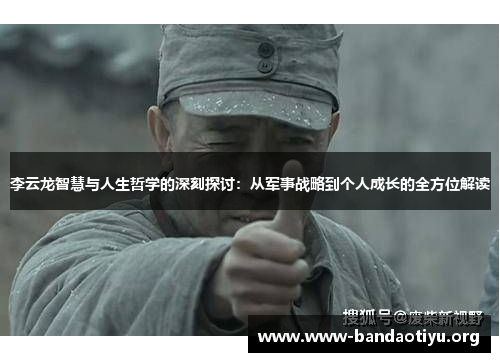 李云龙智慧与人生哲学的深刻探讨:从军事战略到个人成长的全方位解读 李云龙智慧与人生哲学的深刻探讨:从军事战略到个人成长的全方位解读