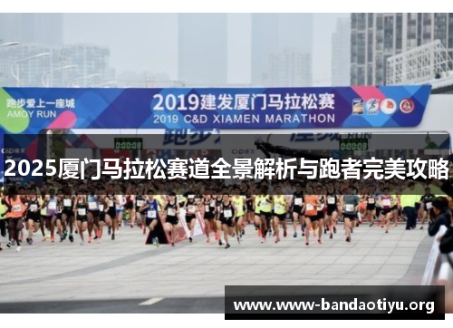 2025厦门马拉松赛道全景解析与跑者完美攻略 2025厦门马拉松赛道全景解析与跑者完美攻略