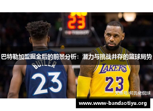 巴特勒加盟掘金后的前景分析:潜力与挑战并存的篮球局势 巴特勒加盟掘金后的前景分析:潜力与挑战并存的篮球局势
