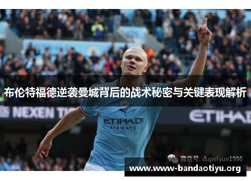 布伦特福德逆袭曼城背后的战术秘密与关键表现解析 布伦特福德逆袭曼城背后的战术秘密与关键表现解析