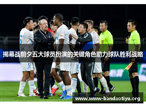 揭幕战前夕五大球员扮演的关键角色助力球队胜利战略 揭幕战前夕五大球员扮演的关键角色助力球队胜利战略