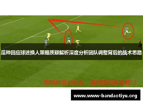 瓜帅回应球迷换人策略质疑解析深度分析团队调整背后的战术思路 瓜帅回应球迷换人策略质疑解析深度分析团队调整背后的战术思路