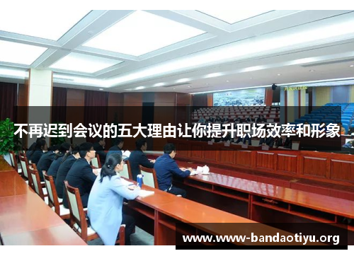 不再迟到会议的五大理由让你提升职场效率和形象 不再迟到会议的五大理由让你提升职场效率和形象