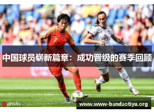 中国球员崭新篇章:成功晋级的赛季回顾 中国球员崭新篇章:成功晋级的赛季回顾