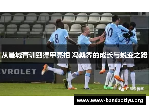 从曼城青训到德甲亮相 冯桑乔的成长与蜕变之路 从曼城青训到德甲亮相 冯桑乔的成长与蜕变之路