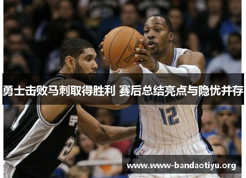 勇士击败马刺取得胜利 赛后总结亮点与隐忧并存 勇士击败马刺取得胜利 赛后总结亮点与隐忧并存