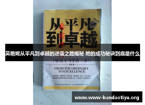 吴艳妮从平凡到卓越的逆袭之路揭秘 她的成功秘诀到底是什么 吴艳妮从平凡到卓越的逆袭之路揭秘 她的成功秘诀到底是什么