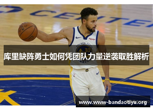库里缺阵勇士如何凭团队力量逆袭取胜解析 库里缺阵勇士如何凭团队力量逆袭取胜解析