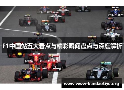 F1中国站五大看点与精彩瞬间盘点与深度解析