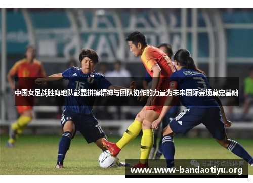 中国女足战胜海地队彰显拼搏精神与团队协作的力量为未来国际赛场奠定基础 中国女足战胜海地队彰显拼搏精神与团队协作的力量为未来国际赛场奠定基础