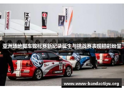 亚洲场地脚车锦标赛新纪录诞生与挑战赛表现精彩纷呈 亚洲场地脚车锦标赛新纪录诞生与挑战赛表现精彩纷呈