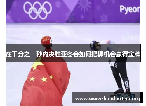 在千分之一秒内决胜亚冬会如何把握机会赢得金牌 在千分之一秒内决胜亚冬会如何把握机会赢得金牌