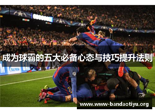 成为球霸的五大必备心态与技巧提升法则 成为球霸的五大必备心态与技巧提升法则