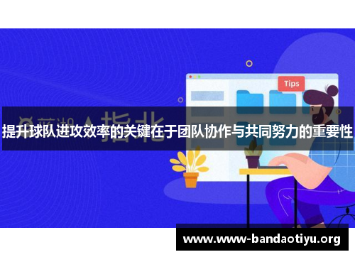 提升球队进攻效率的关键在于团队协作与共同努力的重要性