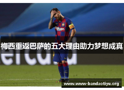 梅西重返巴萨的五大理由助力梦想成真
