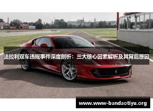法拉利双车违规事件深度剖析:三大核心因素解析及其背后原因 法拉利双车违规事件深度剖析:三大核心因素解析及其背后原因
