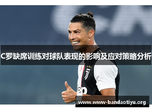 C罗缺席训练对球队表现的影响及应对策略分析 C罗缺席训练对球队表现的影响及应对策略分析