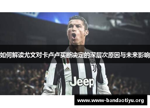 如何解读尤文对卡卢卢买断决定的深层次原因与未来影响 如何解读尤文对卡卢卢买断决定的深层次原因与未来影响