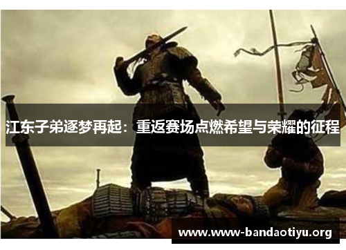 江东子弟逐梦再起:重返赛场点燃希望与荣耀的征程 江东子弟逐梦再起:重返赛场点燃希望与荣耀的征程
