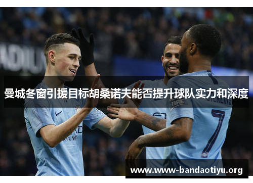 曼城冬窗引援目标胡桑诺夫能否提升球队实力和深度 曼城冬窗引援目标胡桑诺夫能否提升球队实力和深度
