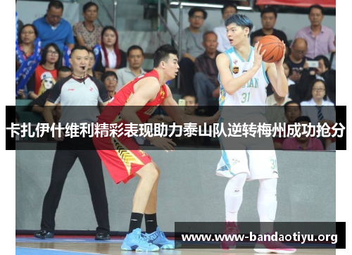 卡扎伊什维利精彩表现助力泰山队逆转梅州成功抢分 卡扎伊什维利精彩表现助力泰山队逆转梅州成功抢分