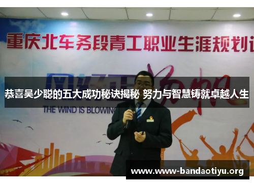 恭喜吴少聪的五大成功秘诀揭秘 努力与智慧铸就卓越人生 恭喜吴少聪的五大成功秘诀揭秘 努力与智慧铸就卓越人生