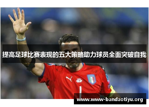 提高足球比赛表现的五大策略助力球员全面突破自我 提高足球比赛表现的五大策略助力球员全面突破自我